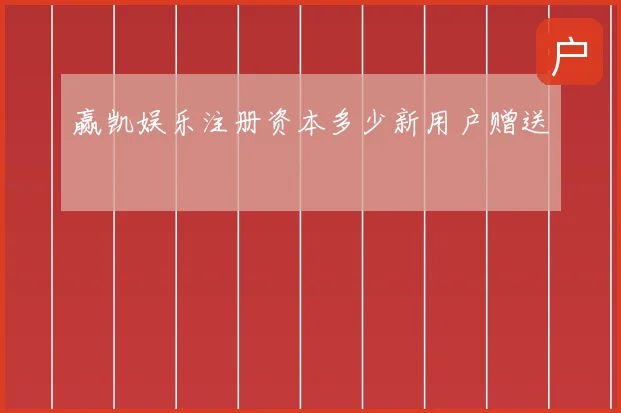 赢凯娱乐注册资本多少新用户赠送