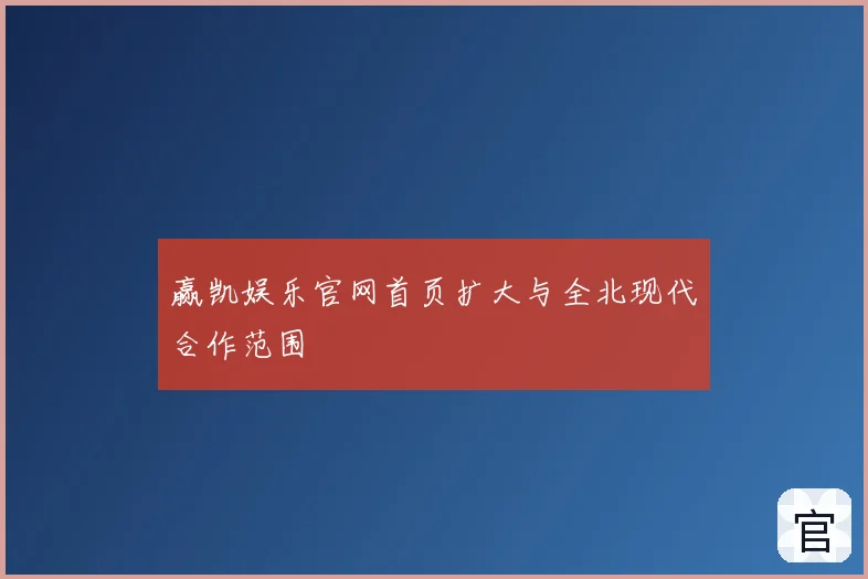 赢凯娱乐官网首页扩大与全北现代合作范围