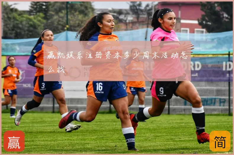 赢凯娱乐注册资本多少周末活动怎么找